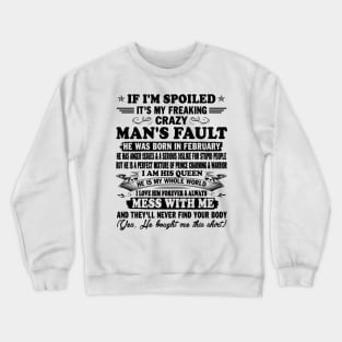 If I'm Spoiled It's My Freaking Crazy Man's Fault He Was Born In February I am His Queen He Is My Whole World I Love Him Forever & Always Crewneck Sweatshirt